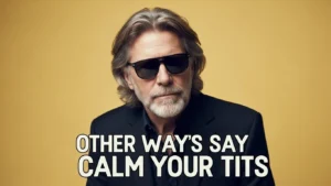 25 Other Ways to Say “Calm Your Tits”